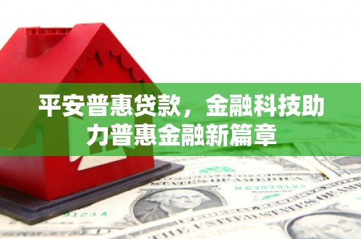 海端平安普惠贷款，金融科技助力普惠金融新篇章