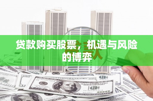 兰西贷款购买股票，机遇与风险的博弈