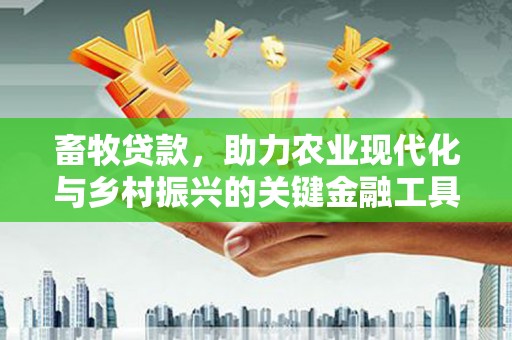 祁县畜牧贷款，助力农业现代化与乡村振兴的关键金融工具