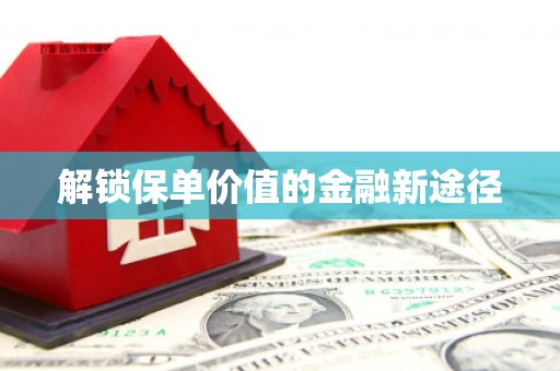 东阿解锁保单价值的金融新途径