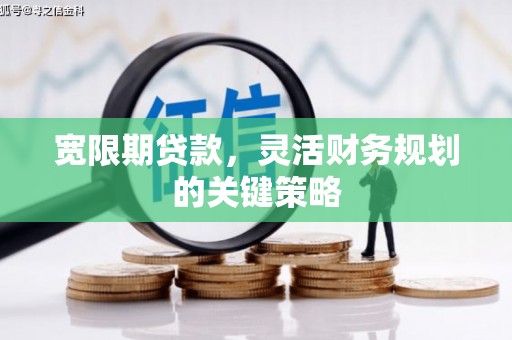 盈江宽限期贷款，灵活财务规划的关键策略