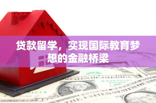 狮子山贷款留学，实现国际教育梦想的金融桥梁