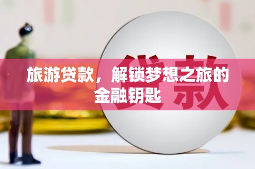 合川旅游贷款，解锁梦想之旅的金融钥匙