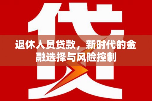 廉江退休人员贷款，新时代的金融选择与风险控制