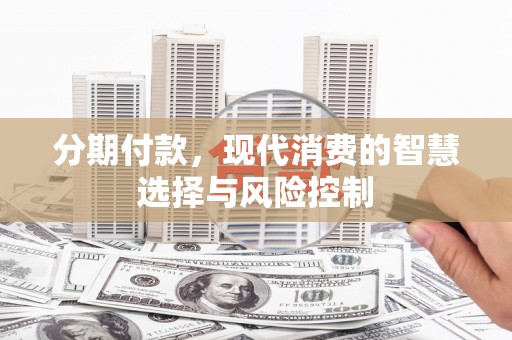 罗定分期付款，现代消费的智慧选择与风险控制