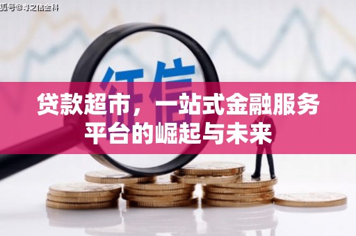 柳河贷款超市，一站式金融服务平台的崛起与未来