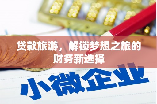 澜沧贷款旅游，解锁梦想之旅的财务新选择