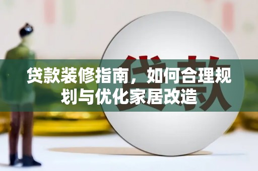 张北贷款装修指南，如何合理规划与优化家居改造