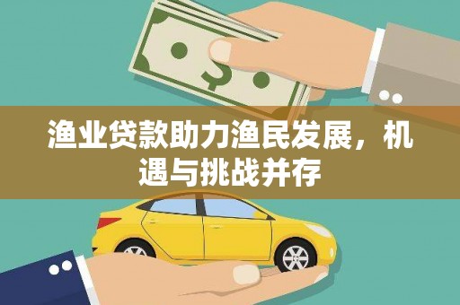 原州渔业贷款助力渔民发展，机遇与挑战并存