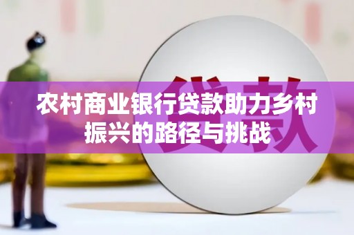 江海农村商业银行贷款助力乡村振兴的路径与挑战