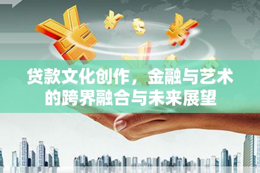 雁塔贷款文化创作，金融与艺术的跨界融合与未来展望