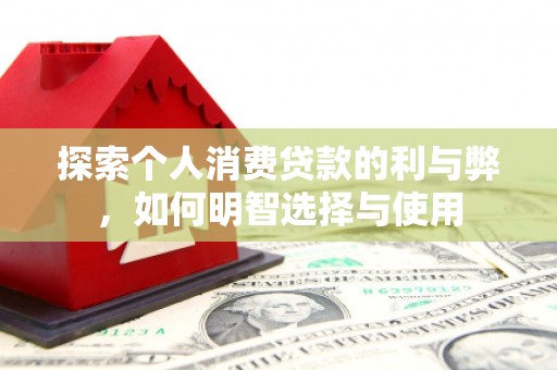 罗定探索个人消费贷款的利与弊，如何明智选择与使用