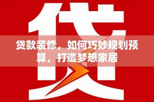 上城贷款装修，如何巧妙规划预算，打造梦想家居