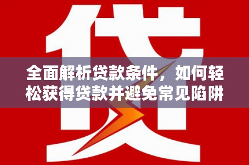 保德全面解析贷款条件，如何轻松获得贷款并避免常见陷阱