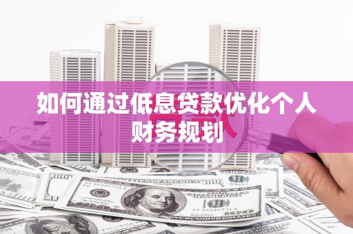 士林如何通过低息贷款优化个人财务规划