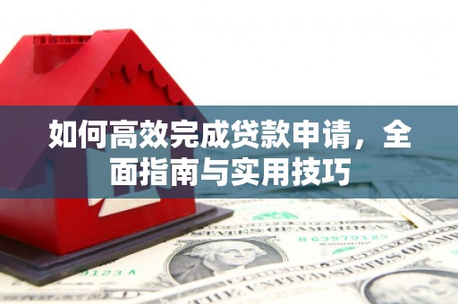 蛟河如何高效完成贷款申请，全面指南与实用技巧