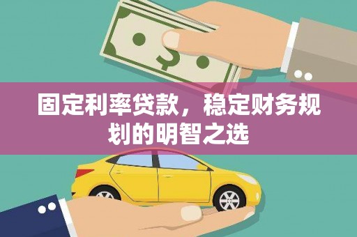 城关固定利率贷款，稳定财务规划的明智之选