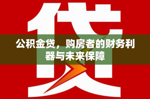 岱岳公积金贷，购房者的财务利器与未来保障