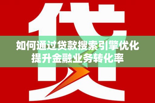 六横如何通过贷款搜索引擎优化提升金融业务转化率