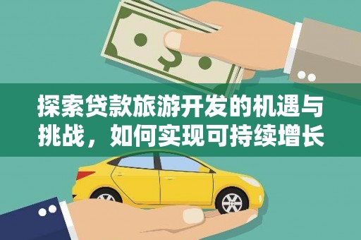 环江探索贷款旅游开发的机遇与挑战，如何实现可持续增长