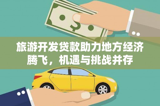 中区旅游开发贷款助力地方经济腾飞，机遇与挑战并存