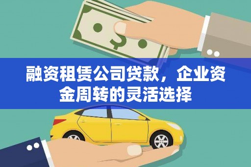 鼓山融资租赁公司贷款，企业资金周转的灵活选择
