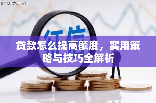 开福贷款怎么提高额度，实用策略与技巧全解析