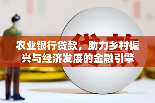 高要农业银行贷款，助力乡村振兴与经济发展的金融引擎