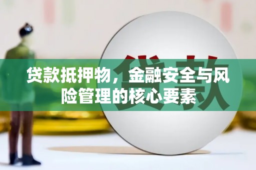 青浦贷款抵押物，金融安全与风险管理的核心要素