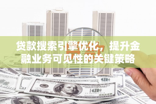 汶川贷款搜索引擎优化，提升金融业务可见性的关键策略