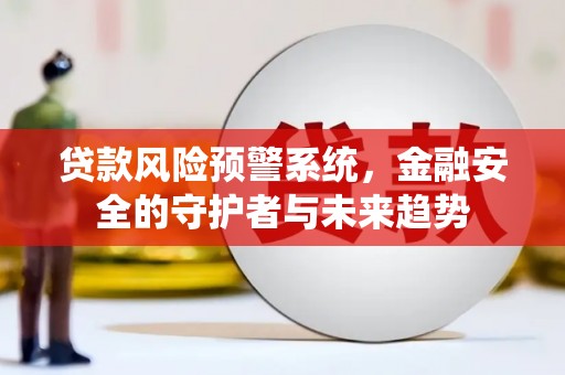 东方贷款风险预警系统，金融安全的守护者与未来趋势