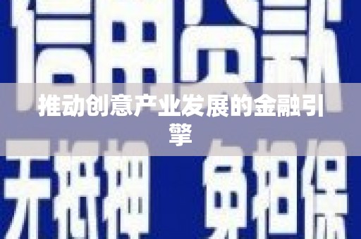 长城推动创意产业发展的金融引擎