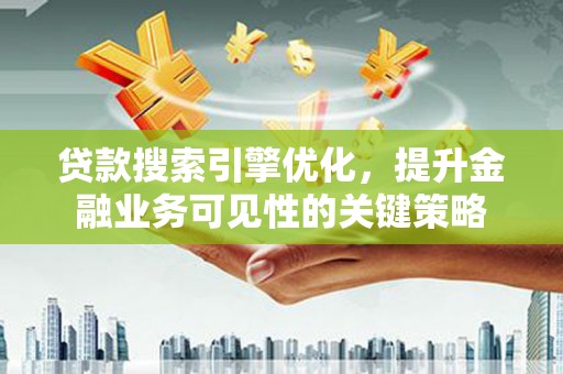 浮山贷款搜索引擎优化，提升金融业务可见性的关键策略