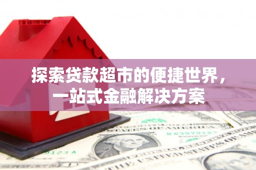 斗门探索贷款超市的便捷世界，一站式金融解决方案