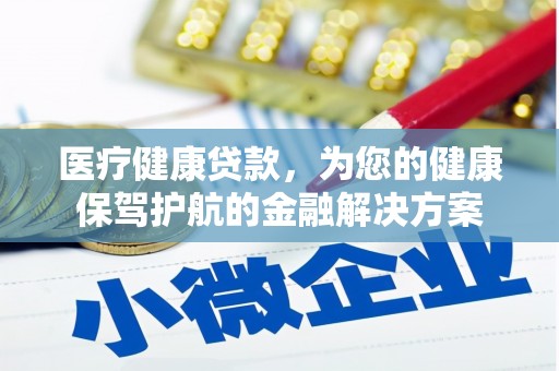 洮南医疗健康贷款，为您的健康保驾护航的金融解决方案