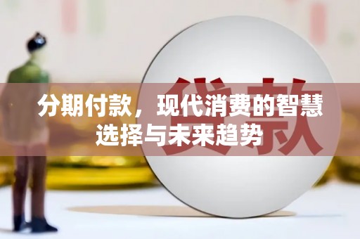 唐县分期付款，现代消费的智慧选择与未来趋势