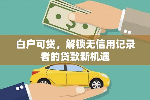 汉台白户可贷，解锁无信用记录者的贷款新机遇