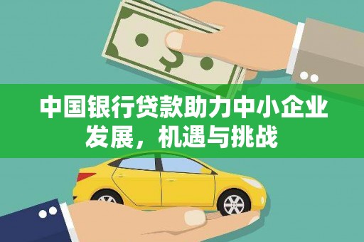 柏乡中国银行贷款助力中小企业发展，机遇与挑战