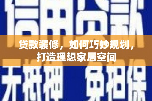 东引贷款装修，如何巧妙规划，打造理想家居空间