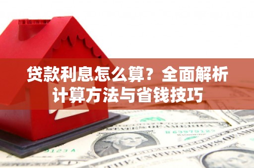锦州贷款利息怎么算？全面解析计算方法与省钱技巧