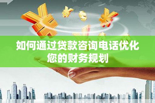 汐止如何通过贷款咨询电话优化您的财务规划