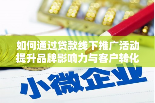 上甘岭如何通过贷款线下推广活动提升品牌影响力与客户转化率