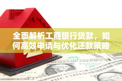 左镇全面解析工商银行贷款，如何高效申请与优化还款策略