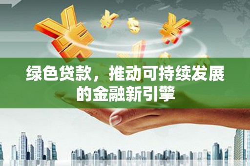 无锡绿色贷款，推动可持续发展的金融新引擎