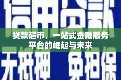 锦州贷款超市，一站式金融服务平台的崛起与未来