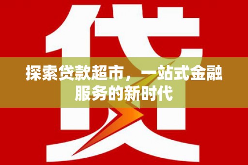 名山探索贷款超市，一站式金融服务的新时代