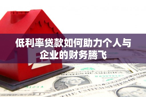 七美低利率贷款如何助力个人与企业的财务腾飞