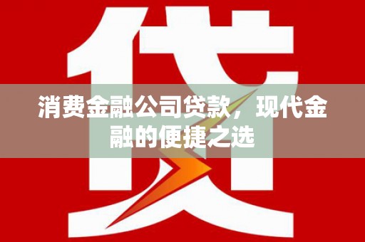 韩城消费金融公司贷款，现代金融的便捷之选