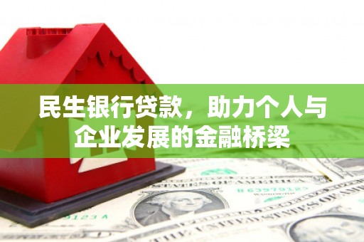 夏邑民生银行贷款，助力个人与企业发展的金融桥梁
