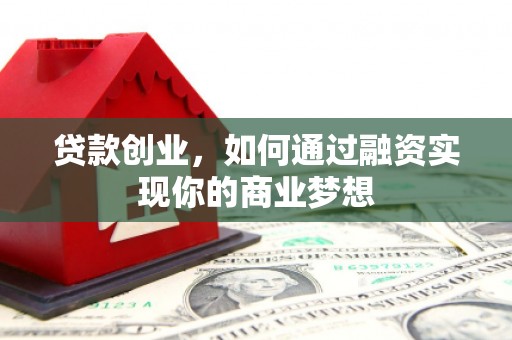 普格贷款创业，如何通过融资实现你的商业梦想